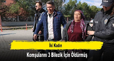 İki Kadın Komşularını 3 Bilezik İçin Öldürmüş