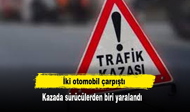 İki otomobil çarpıştı: Kazada sürücülerden biri yaralandı