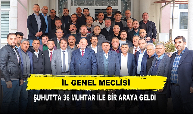 İL GENEL MECLİSİ, ŞUHUT’TA 36 MUHTAR İLE BİR ARAYA GELDİ