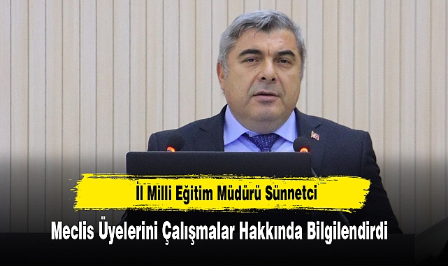 İl Milli Eğitim Müdürü Sünnetci, Meclis Üyelerini Çalışmalar Hakkında Bilgilendirdi
