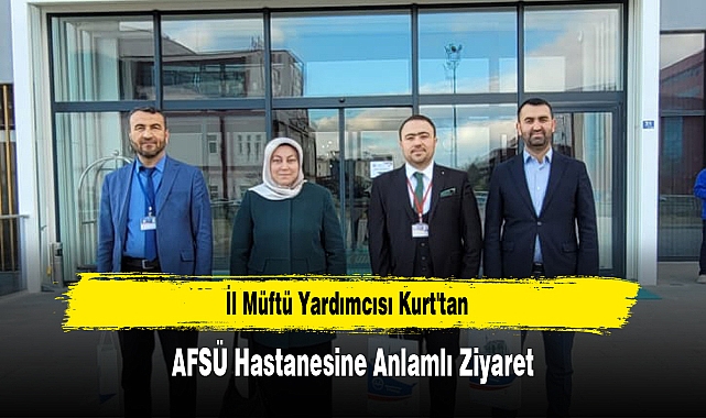 İl Müftü Yardımcısı Kurt'tan, AFSÜ Hastanesine Anlamlı Ziyaret