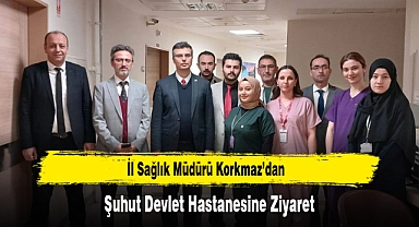 İl Sağlık Müdürü Korkmaz'dan, Şuhut Devlet Hastanesine Ziyaret