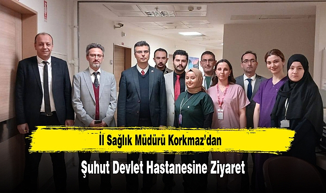 İl Sağlık Müdürü Korkmaz'dan, Şuhut Devlet Hastanesine Ziyaret