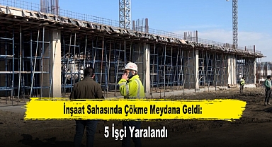 İnşaat Sahasında Çökme Meydana Geldi: 5 İşçi Yaralandı