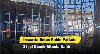 İnşaatta Beton Kalıbı Patladı: 3 İşçi Göçük Altında Kaldı