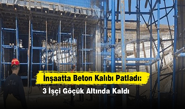 İnşaatta Beton Kalıbı Patladı: 3 İşçi Göçük Altında Kaldı