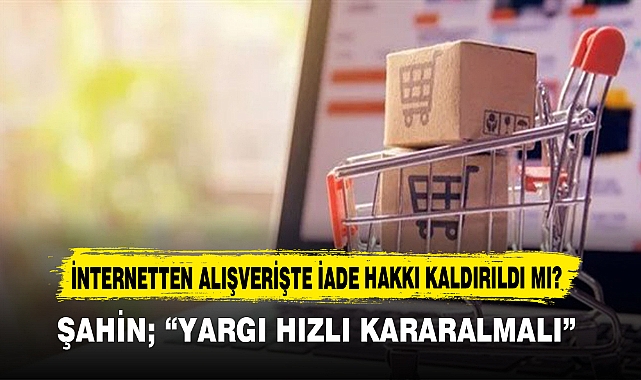 İNTERNETTEN ALIŞVERİŞTE İADE HAKKI KALDIRILDI MI?