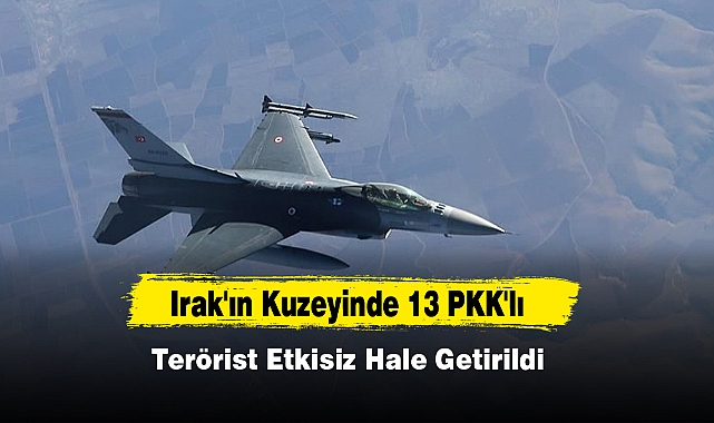 Irak'ın Kuzeyinde 13 PKK'lı Terörist Etkisiz Hale Getirildi