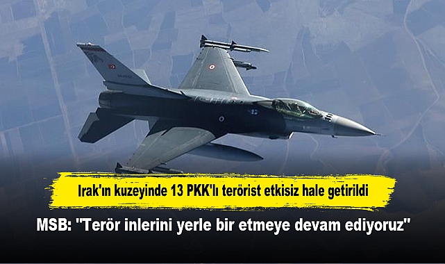 Irak'ın kuzeyinde 13 PKK'lı terörist etkisiz hale getirildi!  MSB: "Terör inlerini yerle bir etmeye devam ediyoruz"