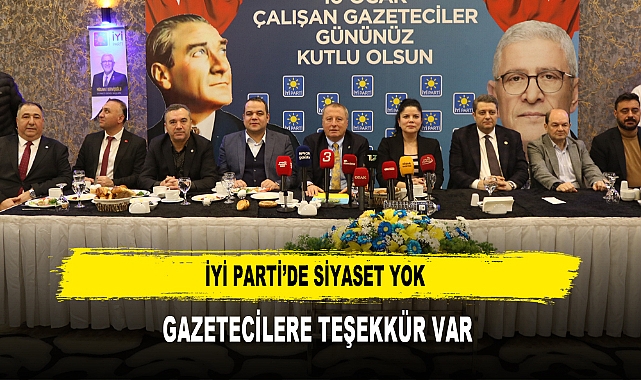 İYİ Parti’de Siyaset Yok Gazetecilere Teşekkür Var