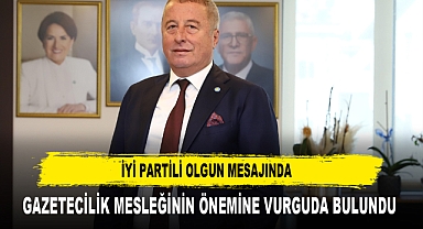 İYİ PARTİLİ OLGUN MESAJINDA GAZETECİLİK MESLEĞİNİN ÖNEMİNE VURGUDA BULUNDU