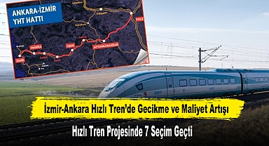 İzmir-Ankara Hızlı Tren’de Gecikme ve Maliyet Artışı