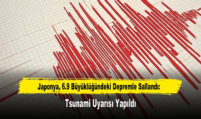 Japonya, 6.9 Büyüklüğündeki Depremle Sallandı: Tsunami Uyarısı Yapıldı