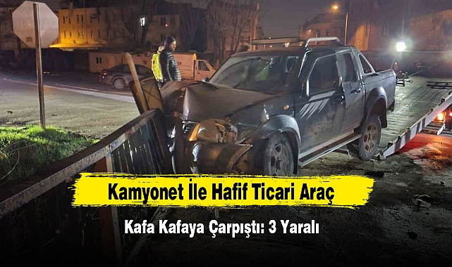Kamyonet İle Hafif Ticari Araç Kafa Kafaya Çarpıştı: 3 Yaralı
