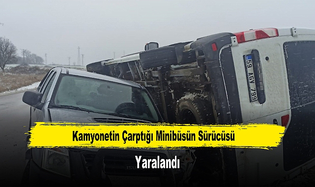 Kamyonetin Çarptığı Minibüsün Sürücüsü Yaralandı