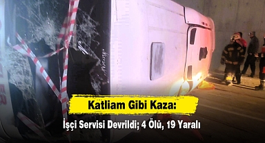 Katliam Gibi Kaza: İşçi Servisi Devrildi; 4 Ölü, 19 Yaralı