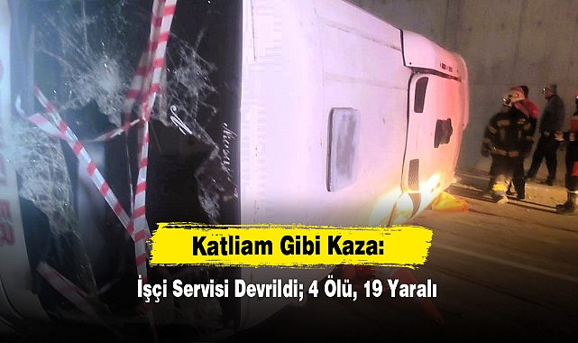 Katliam Gibi Kaza: İşçi Servisi Devrildi; 4 Ölü, 19 Yaralı