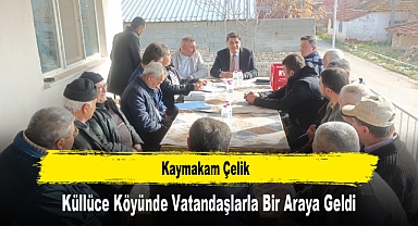 Kaymakam Çelik, Küllüce Köyünde Vatandaşlarla Bir Araya Geldi
