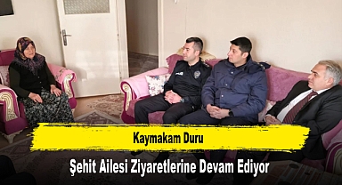 Kaymakam Duru, Şehit Ailesi Ziyaretlerine Devam Ediyor