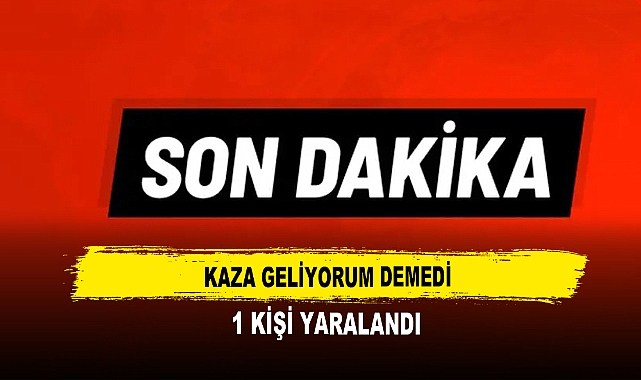 Kaza Geliyorum Demedi  1 Kişi Yaralandı