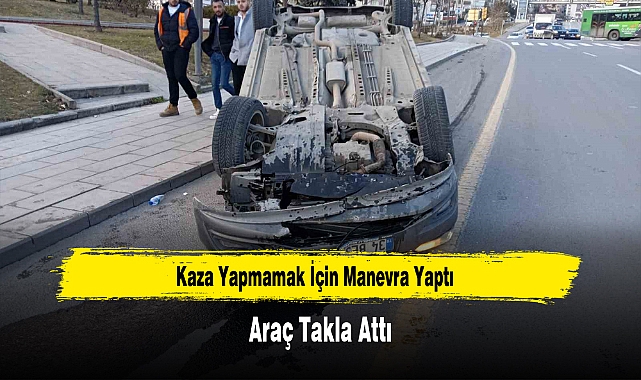 Kaza Yapmamak İçin Manevra Yaptı, Araç Takla Attı