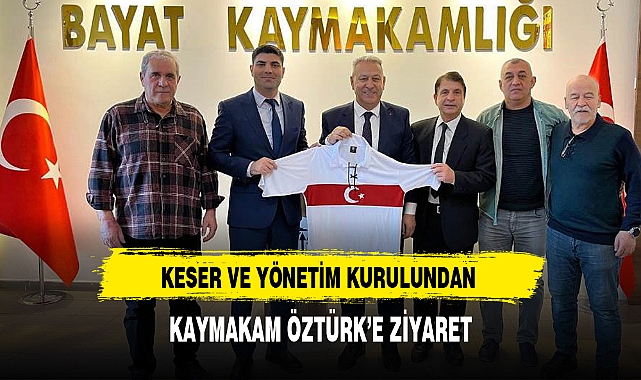 KESER VE YÖNETİM KURULUNDAN KAYMAKAM ÖZTÜRK'E ZİYARET