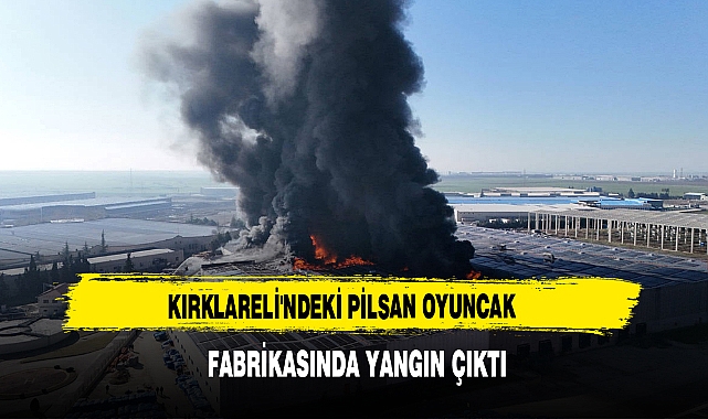 KIRKLARELİ'NDEKİ PİLSAN OYUNCAK  FABRİKASINDA YANGIN ÇIKTI