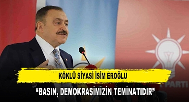 Köklü Siyasi İsim Eroğlu “Basın, Demokrasimizin Teminatıdır”