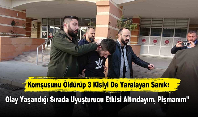 Komşusunu Öldürüp 3 Kişiyi Yaralayan Sanık: "Olay Anında Uyuşturucu Etkisi Altındaydım, Pişmanım"