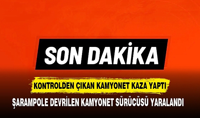 KONTROLDEN ÇIKAN KAMYONET KAZA YAPTI