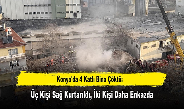 Konya'da 4 Katlı Bina Çöktü: Üç Kişi Sağ Kurtarıldı, İki Kişi Daha Enkazda