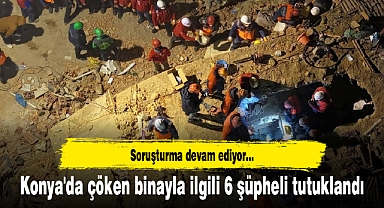 Konya'da çöken binayla ilgili 6 şüpheli tutuklandı