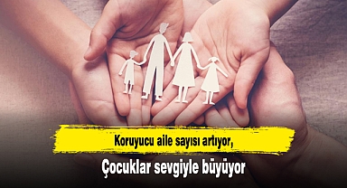 Koruyucu aile sayısı artıyor, çocuklar sevgiyle büyüyor