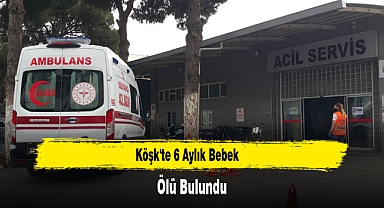 Köşk'te 6 Aylık Bebek Ölü Bulundu