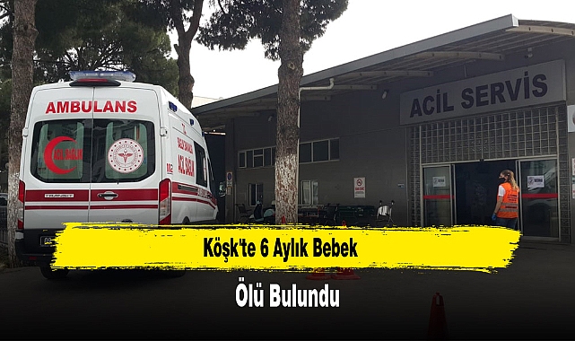 Köşk'te 6 Aylık Bebek Ölü Bulundu