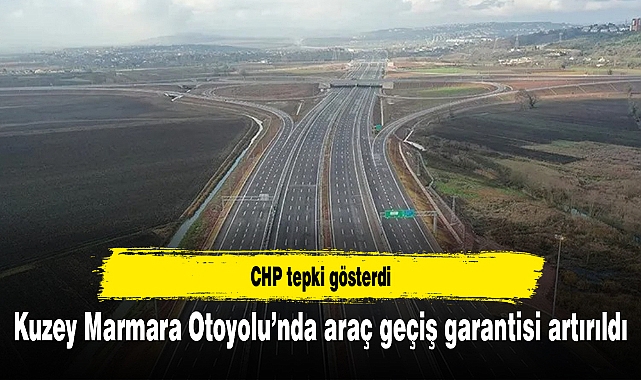 Kuzey Marmara Otoyolu’nda araç geçiş garantisi artırıldı: CHP tepki gösterdi