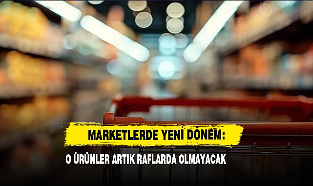 Marketlerde Yeni Dönem: O Ürünler Artık Raflarda Olmayacak