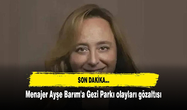 Menajer Ayşe Barım'a Gezi Parkı olayları gözaltısı