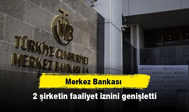 Merkez Bankası, 2 şirketin faaliyet iznini genişletti