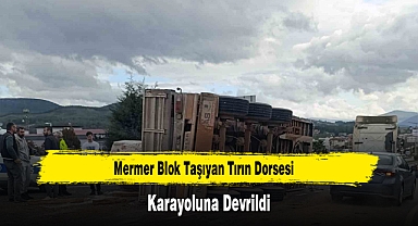 Mermer Blok Taşıyan Tırın Dorsesi Karayoluna Devrildi
