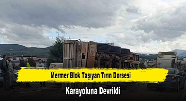 Mermer Blok Taşıyan Tırın Dorsesi Karayoluna Devrildi