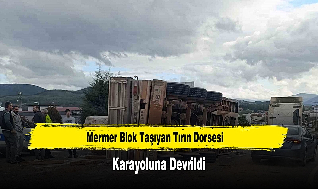 Mermer Blok Taşıyan Tırın Dorsesi Karayoluna Devrildi