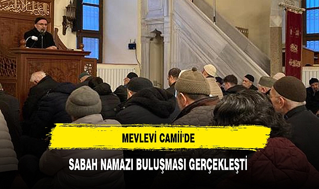 MEVLEVİ CAMİİ'DE SABAH NAMAZI BULUŞMASI GERÇEKLEŞTİ
