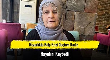 Mezarlıkta Kalp Krizi Geçiren Kadın Hayatını Kaybetti