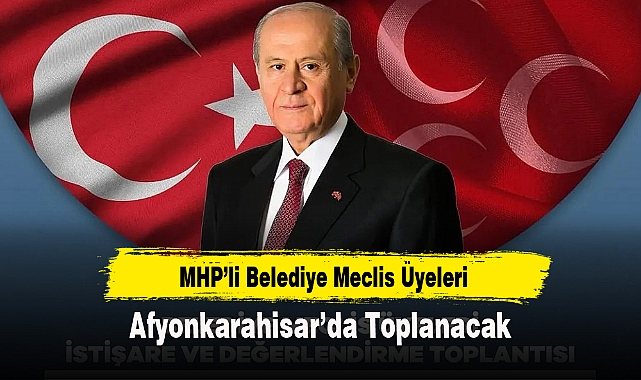 MHP’li Belediye Meclis Üyeleri  Afyonkarahisar’da Toplanacak
