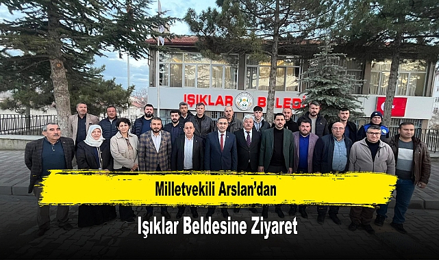 Milletvekili Arslan’dan, Işıklar Beldesine Ziyaret