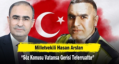 Milletvekili Hasan Arslan: “Söz Konusu Vatansa Gerisi Teferruattır”
