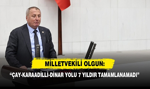 Milletvekili Olgun: “Çay-Karaadilli-Dinar Yolu 7 Yıldır Tamamlanamadı”