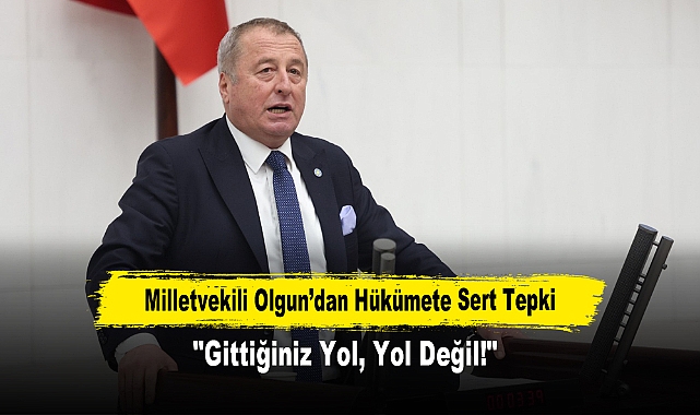 Milletvekili Olgun’dan Hükümete Sert Tepki: "Gittiğiniz Yol, Yol Değil!"