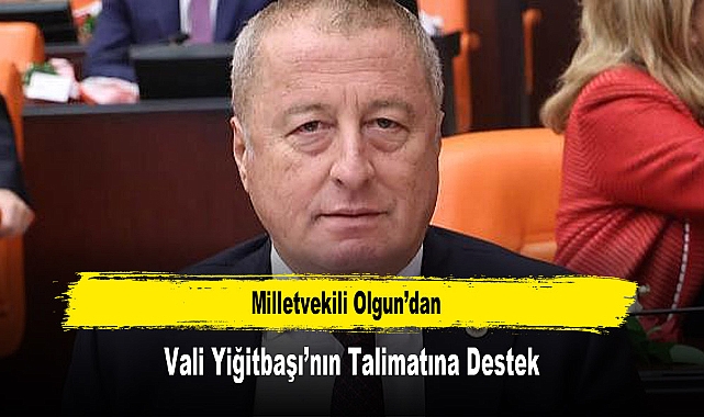Milletvekili Olgun’dan, Vali Yiğitbaşı’nın Talimatına Destek